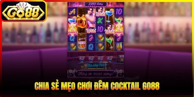 Chia sẻ mẹo chơi Đêm Cocktail Go88