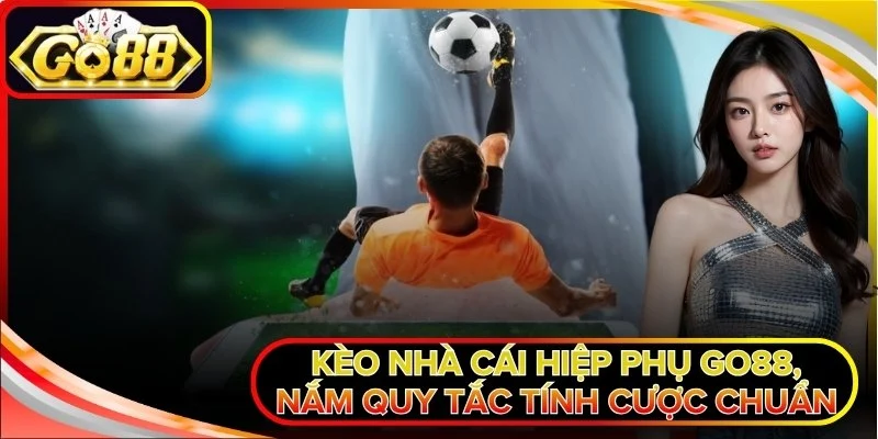 Kèo Nhà Cái Hiệp Phụ Go88, Nắm Quy Tắc Tính Cược Chuẩn