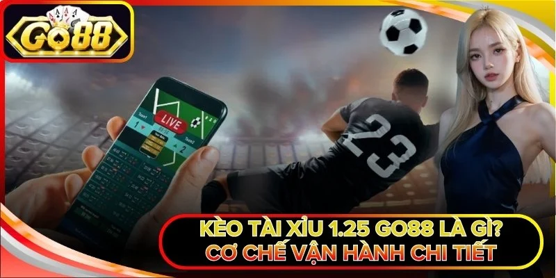 Kèo Tài Xỉu 1.25 Go88 Là Gì? Cơ Chế Vận Hành Chi Tiết