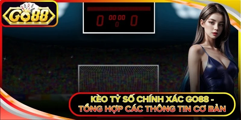 Kèo Tỷ Số Chính Xác Go88 - Tổng Hợp Các Thông Tin Cơ Bản