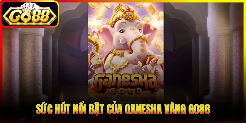 Sức hút nổi bật của Ganesha Vàng Go88