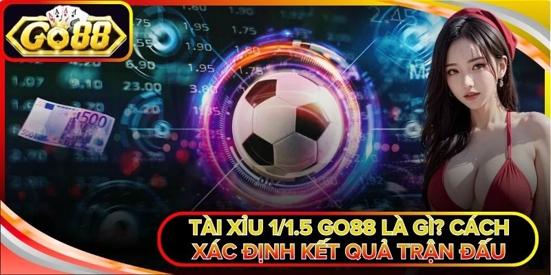 Tài Xỉu 1/1.5 Go88 Là Gì? Cách Xác Định Kết Quả Trận Đấu