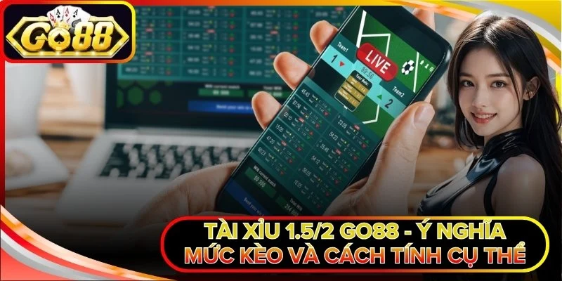 Tài Xỉu 1.5/2 Go88 - Ý Nghĩa Mức Kèo Và Cách Tính Cụ Thể