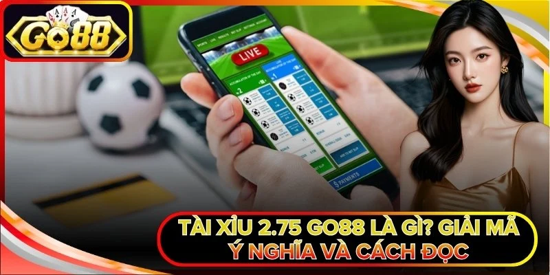 Tài Xỉu 2.75 Go88 Là Gì? Giải Mã Ý Nghĩa Và Cách Đọc
