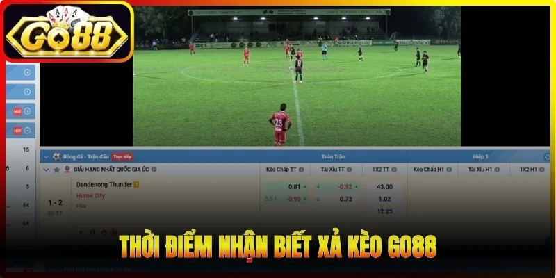 Thời điểm nhận biết xả kèo Go88