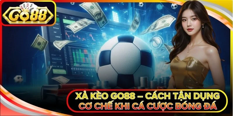 Xả Kèo Go88 – Cách Tận Dụng Cơ Chế Khi Cá Cược Bóng Đá