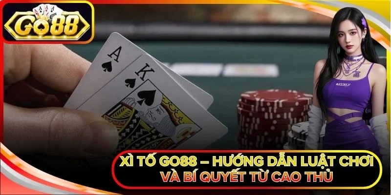 Xì Tố Go88 – Hướng Dẫn Luật Chơi Và Bí Quyết Từ Cao Thủ